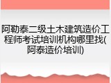 阿勒泰二级土木建筑造价工程师考试培训机构哪里找(阿泰造价培训)