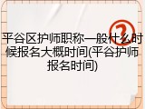 平谷区护师职称一般什么时候报名大概时间(平谷护师报名时间)