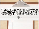 平谷区标准员有补贴吗怎么领取呢(平谷标准员补贴领取)