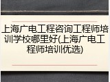 上海广电工程咨询工程师培训学校哪里好(上海广电工程师培训优选)