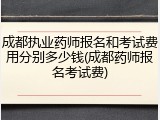 成都执业药师报名和考试费用分别多少钱(成都药师报名考试费)