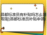 昌都标准员有补贴吗怎么领取呢(昌都标准员补贴申领)
