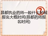 昌都执业药师一般什么时候报名大概时间(昌都药师报名时间)