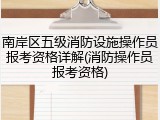南岸区五级消防设施操作员报考资格详解(消防操作员报考资格)