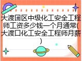 大渡口区中级化工安全工程师工资多少钱一个月通常(大渡口化工安全工程师月薪)