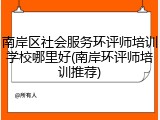 南岸区社会服务环评师培训学校哪里好(南岸环评师培训推荐)