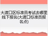 大渡口区标准员考试去哪里线下报名(大渡口标准员报名点)