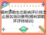 锡林郭勒生态影响评价师怎么报名培训费用(锡林郭勒环评师培训)