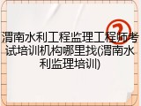 渭南水利工程监理工程师考试培训机构哪里找(渭南水利监理培训)