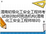 渭南初级化工安全工程师考试培训如何挑选机构(渭南化工安全工程师培训)