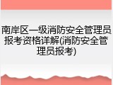 南岸区一级消防安全管理员报考资格详解(消防安全管理员报考)
