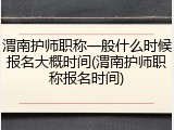 渭南护师职称一般什么时候报名大概时间(渭南护师职称报名时间)