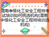 渭南中级化工安全工程师考试培训如何挑选机构(渭南中级化工安全工程师培训选机构)