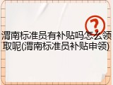 渭南标准员有补贴吗怎么领取呢(渭南标准员补贴申领)