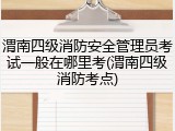 渭南四级消防安全管理员考试一般在哪里考(渭南四级消防考点)