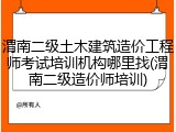 渭南二级土木建筑造价工程师考试培训机构哪里找(渭南二级造价师培训)