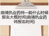 曲靖执业药师一般什么时候报名大概时间(曲靖执业药师报名时间)
