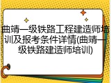 曲靖一级铁路工程建造师培训及报考条件详情(曲靖一级铁路建造师培训)