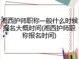 湘西护师职称一般什么时候报名大概时间(湘西护师职称报名时间)