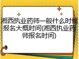 湘西执业药师一般什么时候报名大概时间(湘西执业药师报名时间)
