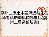 潮州二级土木建筑造价工程师考试培训机构哪里找(潮州二级造价培训)