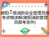 德阳一级消防安全管理员报考资格详解(德阳消防管理员报考条件)