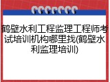 鹤壁水利工程监理工程师考试培训机构哪里找(鹤壁水利监理培训)