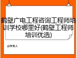 鹤壁广电工程咨询工程师培训学校哪里好(鹤壁工程师培训优选)