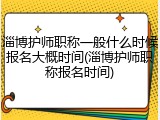 淄博护师职称一般什么时候报名大概时间(淄博护师职称报名时间)