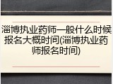 淄博执业药师一般什么时候报名大概时间(淄博执业药师报名时间)