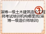 淄博一级土木建筑造价工程师考试培训机构哪里找(淄博一级造价师培训)