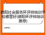 德阳社会服务环评师培训学校哪里好(德阳环评师培训推荐)