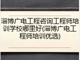淄博广电工程咨询工程师培训学校哪里好(淄博广电工程师培训优选)