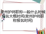 泉州护师职称一般什么时候报名大概时间(泉州护师职称报名时间)