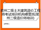 泉州二级土木建筑造价工程师考试培训机构哪里找(泉州二级造价师培训)