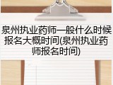 泉州执业药师一般什么时候报名大概时间(泉州执业药师报名时间)