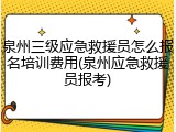 泉州三级应急救援员怎么报名培训费用(泉州应急救援员报考)