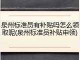泉州标准员有补贴吗怎么领取呢(泉州标准员补贴申领)