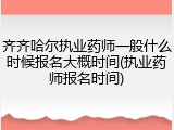 齐齐哈尔执业药师一般什么时候报名大概时间(执业药师报名时间)