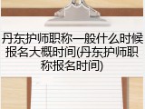 丹东护师职称一般什么时候报名大概时间(丹东护师职称报名时间)