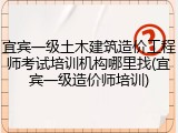 宜宾一级土木建筑造价工程师考试培训机构哪里找(宜宾一级造价师培训)