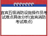 宜宾五级消防设施操作员考试难点具体分析(宜宾消防考试难点)