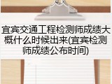 宜宾交通工程检测师成绩大概什么时候出来(宜宾检测师成绩公布时间)