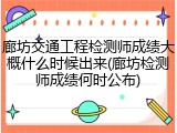 廊坊交通工程检测师成绩大概什么时候出来(廊坊检测师成绩何时公布)