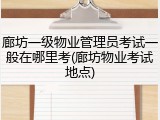 廊坊一级物业管理员考试一般在哪里考(廊坊物业考试地点)