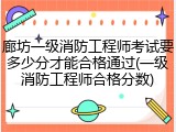 廊坊一级消防工程师考试要多少分才能合格通过(一级消防工程师合格分数)