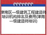 津南区一级建筑工程建造师培训机构排名及费用(津南一级建造师培训)