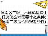 津南区二级土木建筑造价工程师怎么考需要什么条件(津南二级造价师报考条件)
