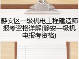 静安区一级机电工程建造师报考资格详解(静安一级机电报考资格)