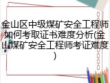 金山区中级煤矿安全工程师如何考取证书难度分析(金山煤矿安全工程师考证难度)